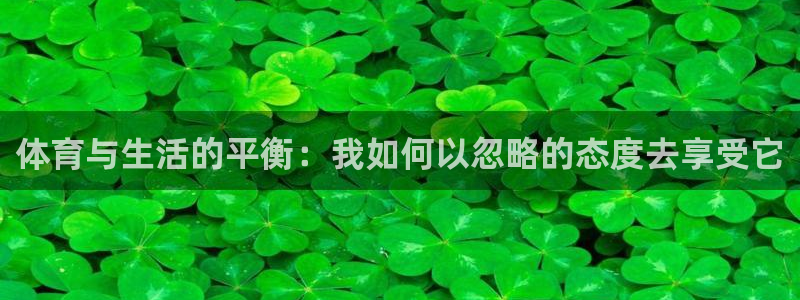 98体育官网：体育与生活的平衡：我如何以忽略的态度去享受它
