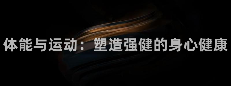 98体育NBA直播：体能与运动：塑造强健的身心健康